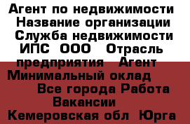 Агент по недвижимости › Название организации ­ Служба недвижимости ИПС, ООО › Отрасль предприятия ­ Агент › Минимальный оклад ­ 60 000 - Все города Работа » Вакансии   . Кемеровская обл.,Юрга г.